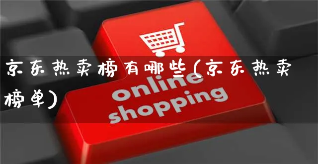 京东热卖榜有哪些(京东热卖榜单)_https://www.czttao.com_京东电商_第1张