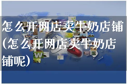 怎么开网店卖牛奶店铺(怎么开网店卖牛奶店铺呢)_https://www.czttao.com_店铺装修_第1张