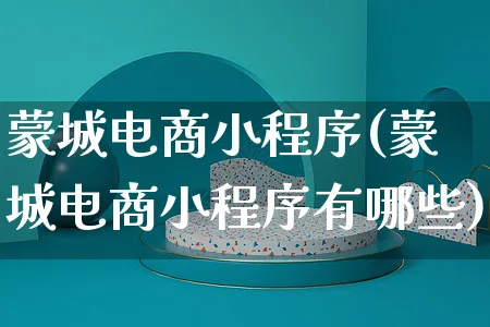 蒙城电商小程序(蒙城电商小程序有哪些)_https://www.czttao.com_店铺装修_第1张