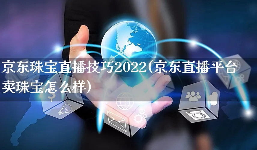 京东珠宝直播技巧2022(京东直播平台卖珠宝怎么样)_https://www.czttao.com_京东电商_第1张