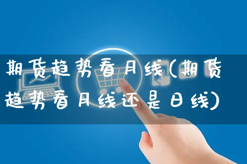 期货趋势看月线(期货趋势看月线还是日线)_https://www.czttao.com_店铺规则_第1张