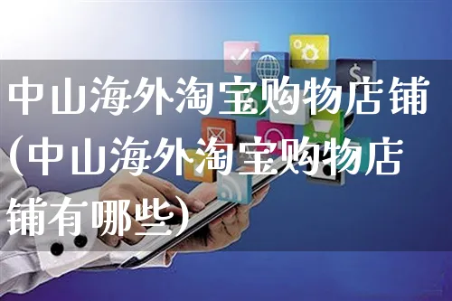 中山海外淘宝购物店铺(中山海外淘宝购物店铺有哪些)_https://www.czttao.com_亚马逊电商_第1张