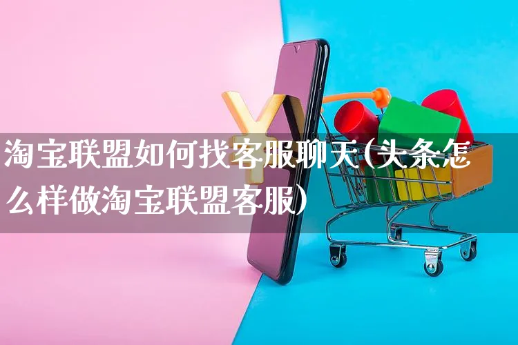 淘宝联盟如何找客服聊天(头条怎么样做淘宝联盟客服)_https://www.czttao.com_淘宝电商_第1张