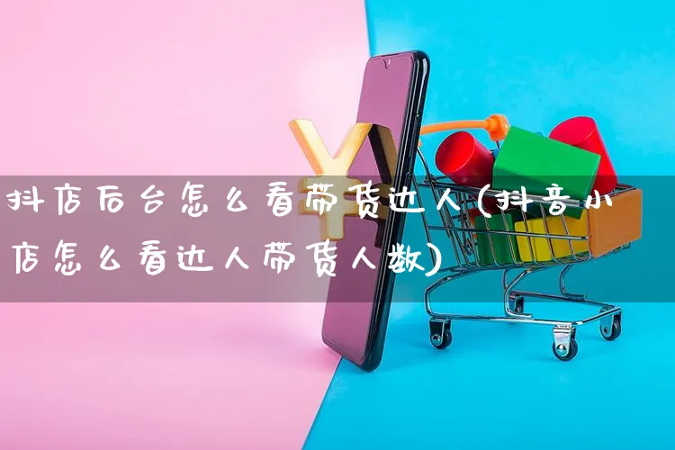 抖店后台怎么看带货达人(抖音小店怎么看达人带货人数)_https://www.czttao.com_抖音小店_第1张