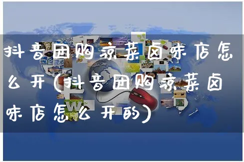 抖音团购凉菜卤味店怎么开(抖音团购凉菜卤味店怎么开的)_https://www.czttao.com_抖音小店_第1张