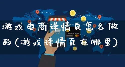 游戏电商详情页怎么做的(游戏详情页在哪里)_https://www.czttao.com_电商运营_第1张