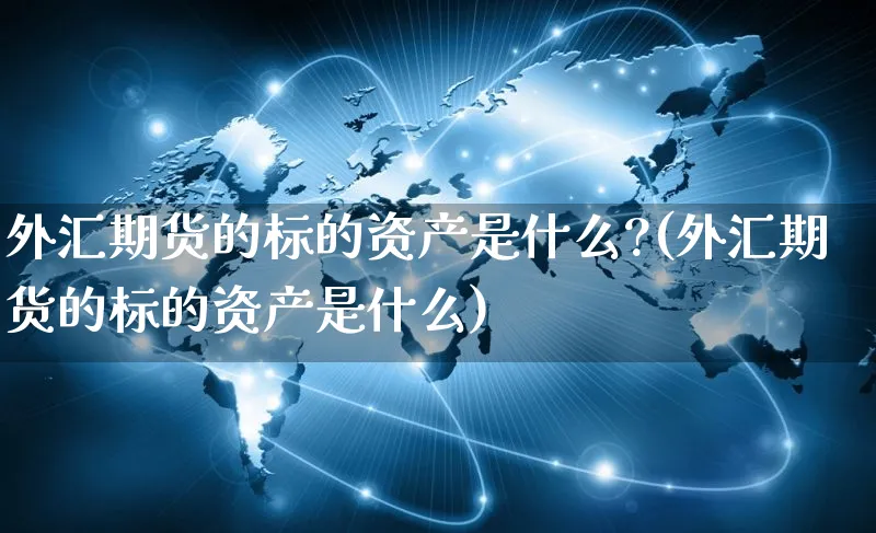 外汇期货的标的资产是什么?(外汇期货的标的资产是什么)_https://www.czttao.com_电商问答_第1张