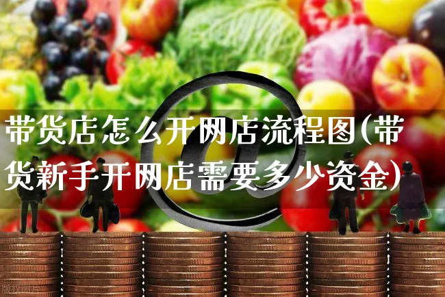 带货店怎么开网店流程图(带货新手开网店需要多少资金)_https://www.czttao.com_店铺装修_第1张