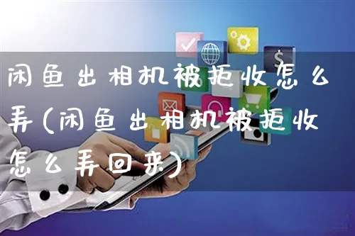 闲鱼出相机被拒收怎么弄(闲鱼出相机被拒收怎么弄回来)_https://www.czttao.com_闲鱼电商_第1张