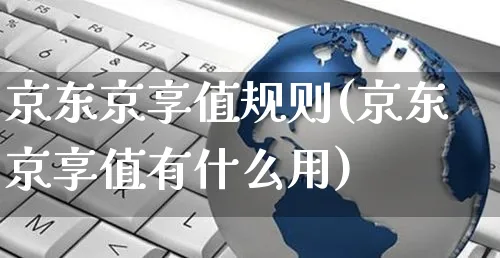 京东京享值规则(京东京享值有什么用)_https://www.czttao.com_京东电商_第1张