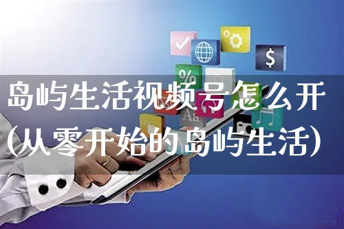 岛屿生活视频号怎么开(从零开始的岛屿生活)_https://www.czttao.com_视频/直播带货_第1张