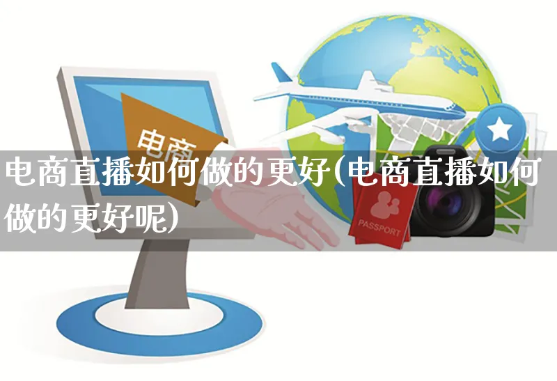 电商直播如何做的更好(电商直播如何做的更好呢)_https://www.czttao.com_电商问答_第1张