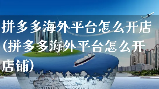 拼多多海外平台怎么开店(拼多多海外平台怎么开店铺)_https://www.czttao.com_亚马逊电商_第1张