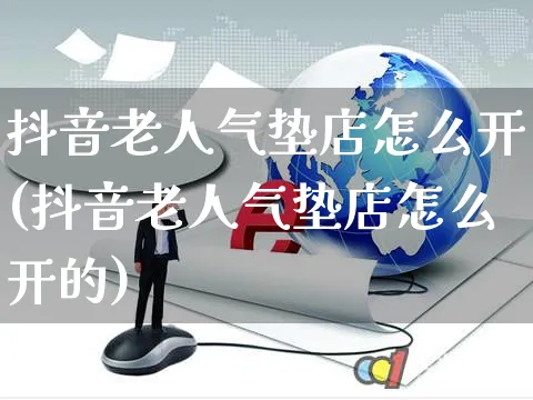 抖音老人气垫店怎么开(抖音老人气垫店怎么开的)_https://www.czttao.com_抖音小店_第1张