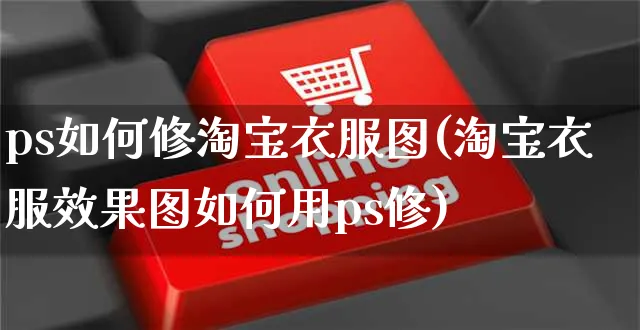 ps如何修淘宝衣服图(淘宝衣服效果图如何用ps修)_https://www.czttao.com_淘宝电商_第1张