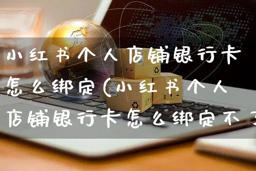 小红书个人店铺银行卡怎么绑定(小红书个人店铺银行卡怎么绑定不了)_https://www.czttao.com_小红书_第1张