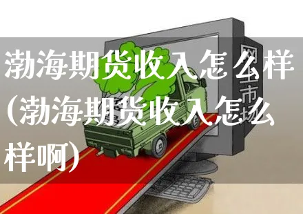 渤海期货收入怎么样(渤海期货收入怎么样啊)_https://www.czttao.com_闲鱼电商_第1张