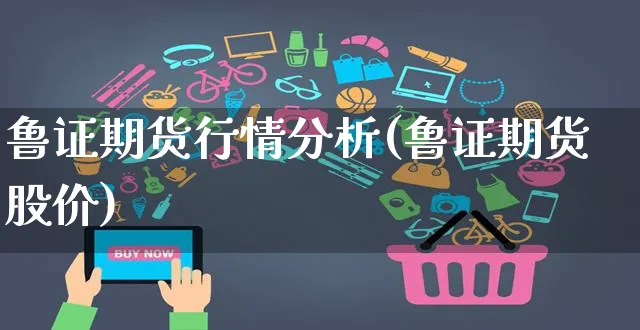 鲁证期货行情分析(鲁证期货股价)_https://www.czttao.com_拼多多电商_第1张