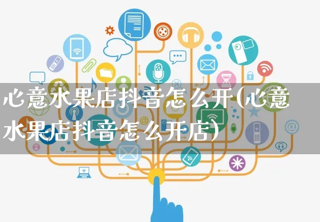 心意水果店抖音怎么开(心意水果店抖音怎么开店)_https://www.czttao.com_抖音小店_第1张