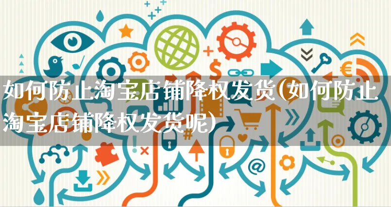 如何防止淘宝店铺降权发货(如何防止淘宝店铺降权发货呢)_https://www.czttao.com_淘宝电商_第1张