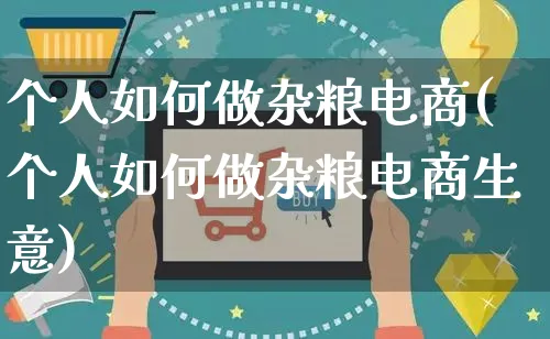 个人如何做杂粮电商(个人如何做杂粮电商生意)_https://www.czttao.com_店铺规则_第1张
