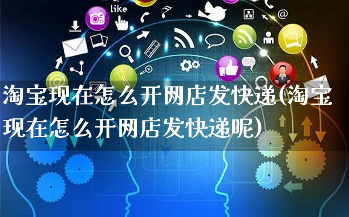 淘宝现在怎么开网店发快递(淘宝现在怎么开网店发快递呢)_https://www.czttao.com_店铺规则_第1张