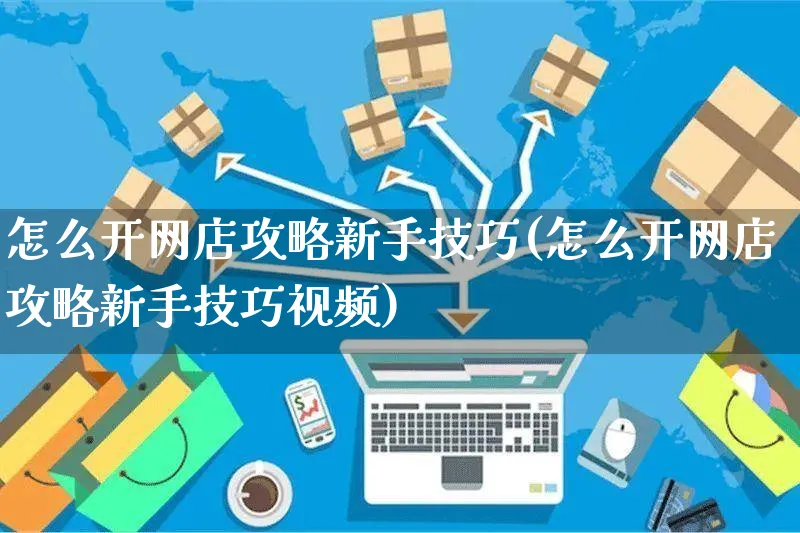 怎么开网店攻略新手技巧(怎么开网店攻略新手技巧视频)_https://www.czttao.com_店铺装修_第1张