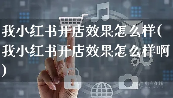 我小红书开店效果怎么样(我小红书开店效果怎么样啊)_https://www.czttao.com_小红书_第1张