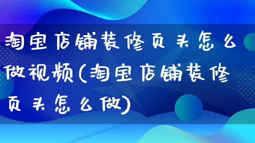 淘宝店铺装修页头怎么做视频(淘宝店铺装修页头怎么做)_https://www.qujiang-marathon.com_产品报表_第1张