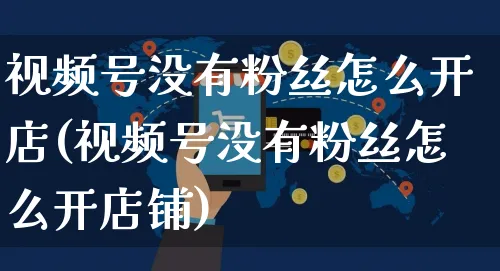视频号没有粉丝怎么开店(视频号没有粉丝怎么开店铺)_https://www.czttao.com_视频/直播带货_第1张