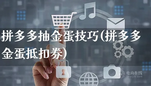 拼多多抽金蛋技巧(拼多多金蛋抵扣券)_https://www.czttao.com_拼多多电商_第1张