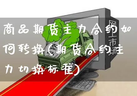 商品期货主力合约如何转换(期货合约主力切换标准)_https://www.czttao.com_拼多多电商_第1张
