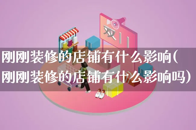 刚刚装修的店铺有什么影响(刚刚装修的店铺有什么影响吗)_https://www.qujiang-marathon.com_市场推广_第1张
