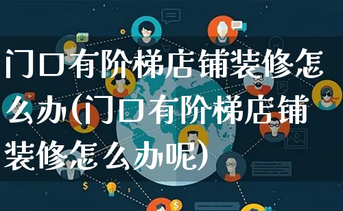 门口有阶梯店铺装修怎么办(门口有阶梯店铺装修怎么办呢)_https://www.qujiang-marathon.com_产品报表_第1张