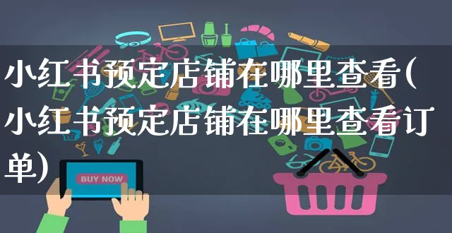 小红书预定店铺在哪里查看(小红书预定店铺在哪里查看订单)_https://www.czttao.com_小红书_第1张