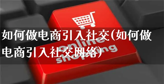 如何做电商引入社交(如何做电商引入社交网络)_https://www.czttao.com_店铺规则_第1张