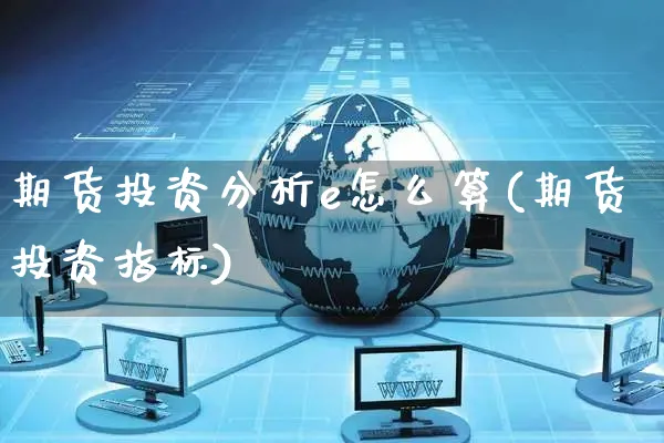 期货投资分析e怎么算(期货投资指标)_https://www.czttao.com_亚马逊电商_第1张