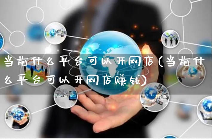 当前什么平台可以开网店(当前什么平台可以开网店赚钱)_https://www.czttao.com_店铺装修_第1张