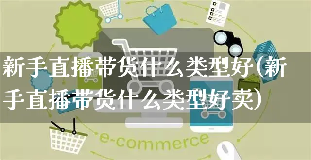 新手直播带货什么类型好(新手直播带货什么类型好卖)_https://www.czttao.com_视频/直播带货_第1张