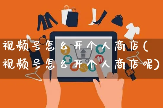 视频号怎么开个人商店(视频号怎么开个人商店呢)_https://www.czttao.com_视频/直播带货_第1张
