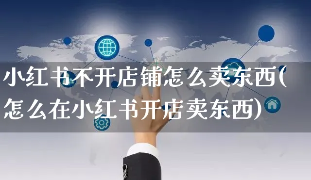 小红书不开店铺怎么卖东西(怎么在小红书开店卖东西)_https://www.czttao.com_小红书_第1张