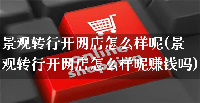 景观转行开网店怎么样呢(景观转行开网店怎么样呢赚钱吗)_https://www.czttao.com_开店技巧_第1张
