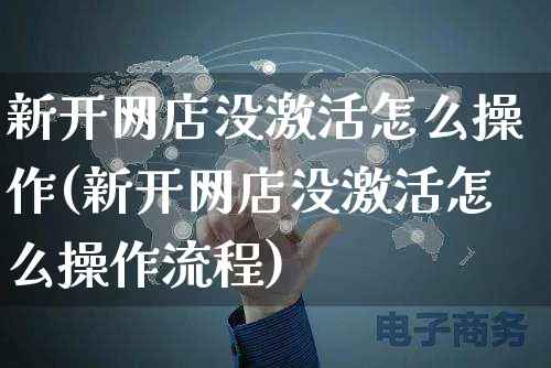 新开网店没激活怎么操作(新开网店没激活怎么操作流程)_https://www.czttao.com_店铺规则_第1张