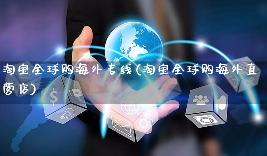 淘宝全球购海外专线(淘宝全球购海外直营店)_https://www.czttao.com_亚马逊电商_第1张