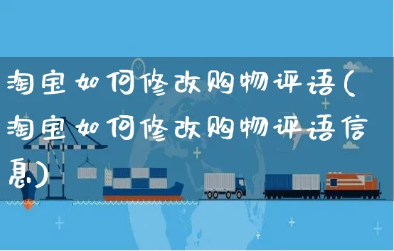 淘宝如何修改购物评语(淘宝如何修改购物评语信息)_https://www.czttao.com_淘宝电商_第1张