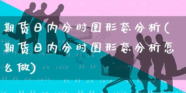 期货日内分时图形态分析(期货日内分时图形态分析怎么做)_https://www.czttao.com_亚马逊电商_第1张