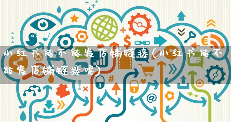 小红书能不能发店铺链接(小红书能不能发店铺链接呢)_https://www.czttao.com_小红书_第1张