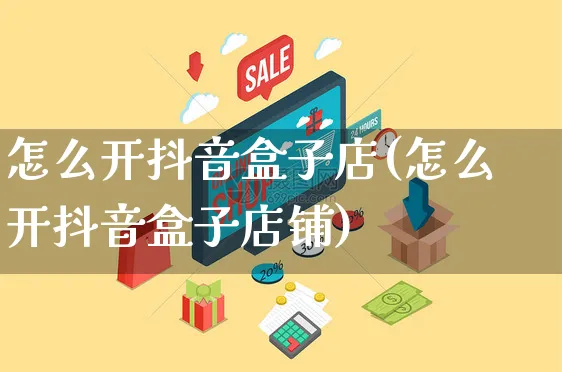 怎么开抖音盒子店(怎么开抖音盒子店铺)_https://www.czttao.com_抖音小店_第1张