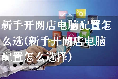 新手开网店电脑配置怎么选(新手开网店电脑配置怎么选择)_https://www.czttao.com_开店技巧_第1张