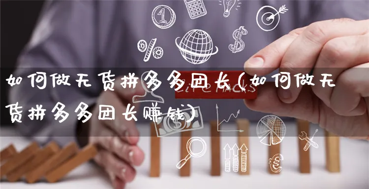 如何做无货拼多多团长(如何做无货拼多多团长赚钱)_https://www.czttao.com_拼多多电商_第1张